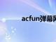 acfun弹幕网站（afun弹幕网）