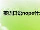 英语口语nope什么意思（nope什么意思）