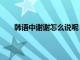 韩语中谢谢怎么说呢（韩语谢谢怎么说用中文表示）