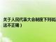 关于人民代表大会制度下列说法不正确的是（关于人民代表大会制度下列说法不正确）