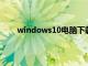 windows10电脑下载手机版（电脑操作系统下载）