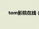 tom影院在线（tom365免费电影网）