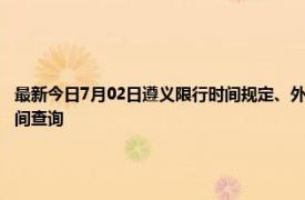 最新今日7月02日遵义限行时间规定、外地车限行吗、今天限行尾号限行限号最新规定时间查询