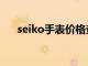 seiko手表价格查询（seiko手表价格）