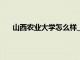 山西农业大学怎么样_是几本（山西农业大学怎么样）