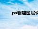 ps新建图层快捷键（ps新建图层）