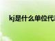 kj是什么单位代表什么（kj是什么单位）