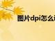 图片dpi怎么调整（dpi怎么调整）