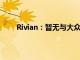 Rivian：暂无与大众汽车集团合作生产汽车的计划