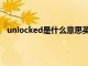 unlocked是什么意思英语翻译（unlocked是什么意思）