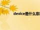 device是什么意思呀（device是什么意思）