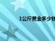 1公斤黄金多少钱一斤（1公斤黄金多少钱）