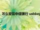 怎么安装中信银行 usbkey驱动下载（中信银行ukey驱动下载）