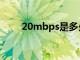 20mbps是多少兆宽带（20mbps）