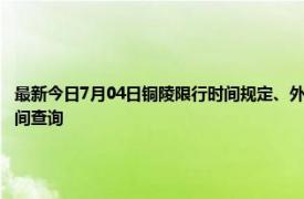 最新今日7月04日铜陵限行时间规定、外地车限行吗、今天限行尾号限行限号最新规定时间查询