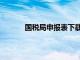 国税局申报表下载打印（国税局申报表下载）