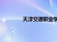 天津交通职业学院官网（天津交通职业）