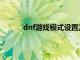 dnf游戏模式设置方法（dnf游戏使者怎么玩）