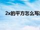 2x的平方怎么写出来（2x的平方怎么打）