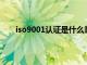 iso9001认证是什么意思啊（ISO9001认证是什么）