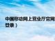 中国移动网上营业厅官网登录首页（中国移动网上营业厅网官网登录）