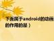 下面属于android的动画分类的有（android中下列属于intent的作用的是）