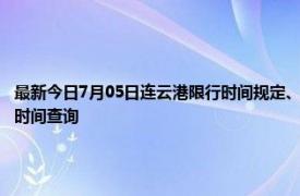 最新今日7月05日连云港限行时间规定、外地车限行吗、今天限行尾号限行限号最新规定时间查询