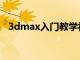 3dmax入门教学视频（3dmax入门学习）