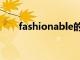 fashionable的音标（fashionable）