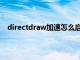 directdraw加速怎么启用（directdraw加速怎么开启）