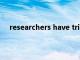 researchers have tried to identify（researchers）