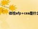 体检afp+cea是什么意思（体检afp是什么意思）