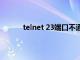 telnet 23端口不通（telnet端口23连接失败）