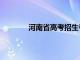 河南省高考招生考试院官网（河南省高考）