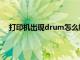 打印机出现drum怎么解决（drum打印机是什么意思）