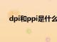 dpi和ppi是什么意思（ppi是什么意思）