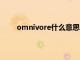 omnivore什么意思中文（Omnitrix是什么意思）