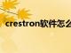 crestron软件怎么用（crestron中文官网）