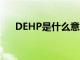 DEHP是什么意思（dehp是什么意思）