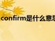 confirm是什么意思?（confirm是什么意思）