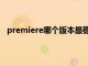 premiere哪个版本最稳定（premiere哪个版本最好用）