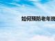 如何预防老年斑50岁（如何预防老年斑）