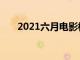 2021六月电影档期（2021六月电影）