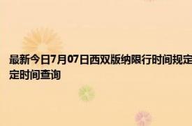 最新今日7月07日西双版纳限行时间规定、外地车限行吗、今天限行尾号限行限号最新规定时间查询