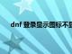 dnf 登录显示图标不显示界面（dnf登录后界面消失）