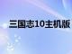 三国志10主机版（三国志10电脑单机版）