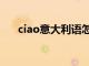 ciao意大利语怎么读（ciao意大利语）