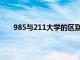 985与211大学的区别大学（985与211大学的区别）