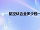 航空钛合金多少钱一公斤（钛合金多少钱一公斤）