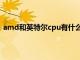 amd和英特尔cpu有什么区别（amd和英特尔cpu哪个好）